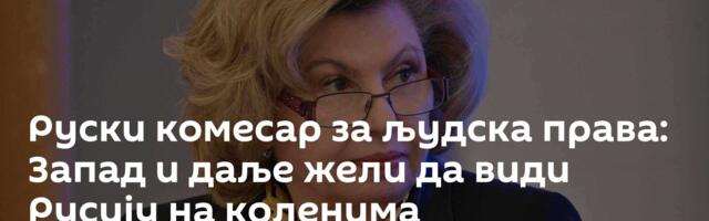 Руски комесар за људска права: Запад и даље жели да види Русију на коленима