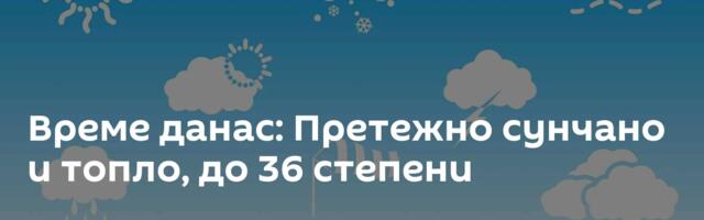 Време данас: Претежно сунчано и топло, до 36 степени