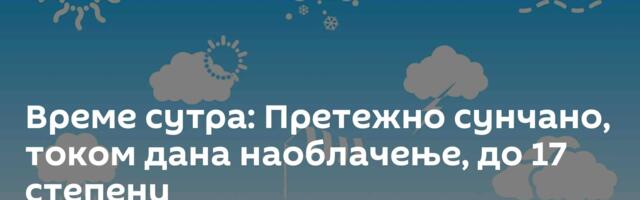 Време сутра: Претежно сунчано, током дана наоблачење, до 17 степени