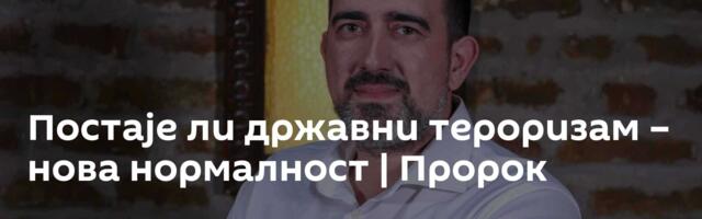 Постаје ли државни тероризам – нова нормалност | Пророк