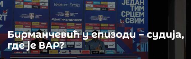 Бирманчевић у епизоди – судија, где је ВАР?