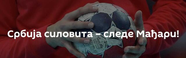 Србија силовита – следе Мађари!