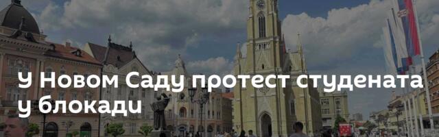 У Новом Саду протест студената у блокади