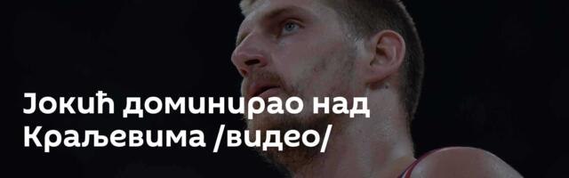Јокић доминирао над Краљевима /видео/