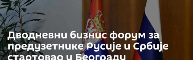 Дводневни бизнис форум за предузетнике Русије и Србије стартовао у Београду