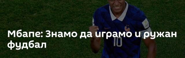 Мбапе: Знамо да играмо и ружан фудбал