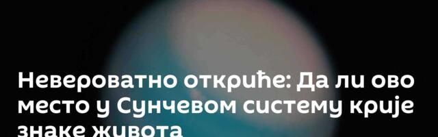 Невероватно откриће: Да ли ово место у Сунчевом систему крије знаке живота