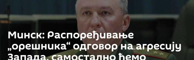 Минск: Распоређивање „орешника“ одговор на агресију Запада, самостално ћемо одређивати циљеве