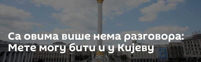 Са овима више нема разговора: Мете могу бити и у Кијеву