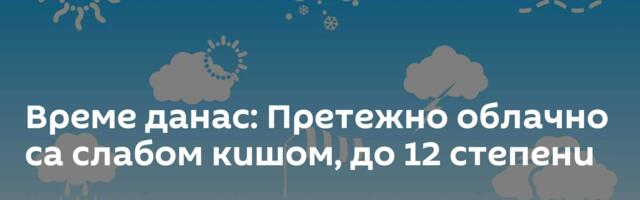 Време данас: Претежно облачно са слабом кишом, до 12 степени