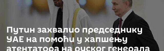 Путин захвалио председнику УАЕ на помоћи у хапшењу атентатора на руског генерала Алексејева