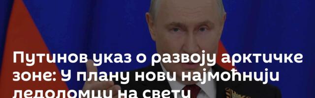 Путинов указ о развоју арктичке зоне: У плану нови најмоћнији ледоломци на свету