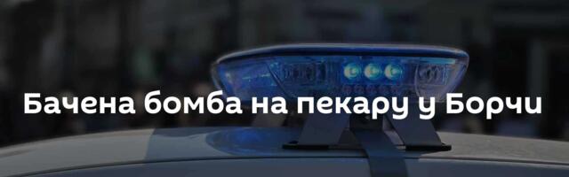Бачена бомба на пекару у Борчи