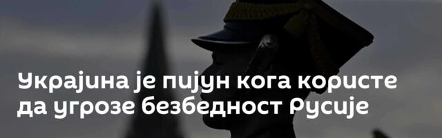 Украјина је пијун кога користе да угрозе безбедност Русије