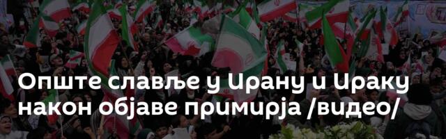 Опште славље у Ирану и Ираку након објаве примирја /видео/