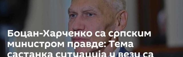 Боцан-Харченко са српским министром правде: Тема састанка ситуација у вези са генералом Младићем