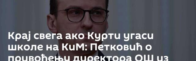 Крај свега ако Курти угаси школе на КиМ: Петковић о привођењу директора ОШ из Гојбуље