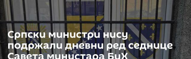Српски министри нису подржали дневни ред седнице Савета министара БиХ