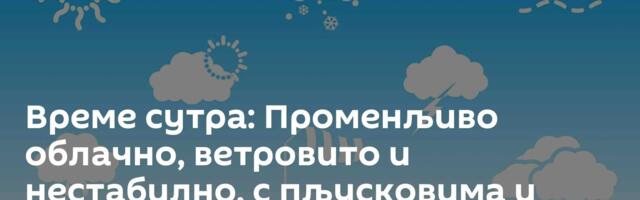 Време сутра: Променљиво облачно, ветровито и нестабилно, с пљусковима и грмљавином