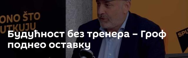 Будућност без тренера – Гроф поднео оставку