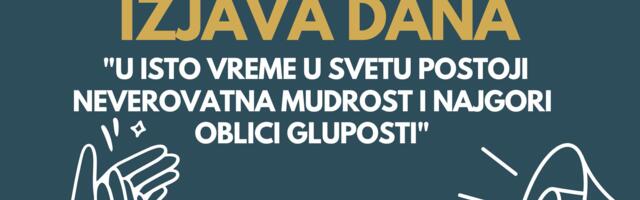 IZJAVA DANA: „U isto vreme u svetu postoji neverovatna mudrost i najgori oblici gluposti“