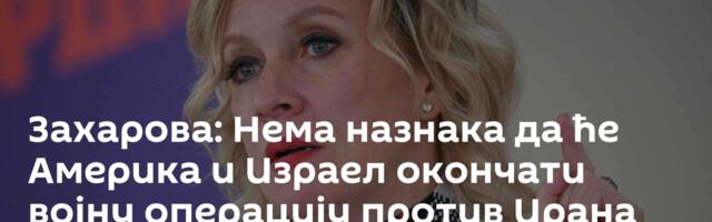 Захарова: Нема назнака да ће Америка и Израел окончати војну операцију против Ирана