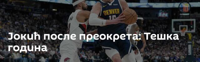 Јокић после преокрета: Тешка година