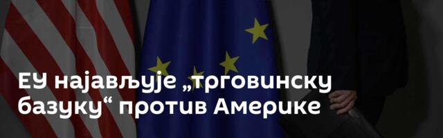 ЕУ најављује „трговинску базуку“ против Америке