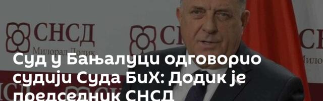 Суд у Бањалуци одговорио судији Суда БиХ: Додик је председник СНСД