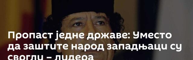 Пропаст једне државе: Уместо да заштите народ западњаци су свргли – лидера