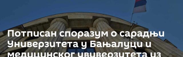 Потписан споразум о сарадњи Универзитета у Бањалуци и медицинског увиверзитета из Москве