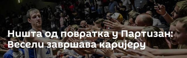 Ништа од повратка у Партизан: Весели завршава каријеру