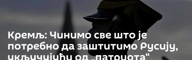 Кремљ: Чинимо све што је потребно да заштитимо Русију, укључујући од „патриота“