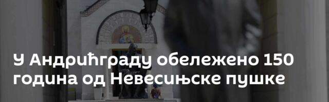 У Андрићграду обележено 150 година од Невесињске пушке