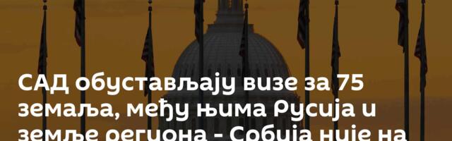 САД обустављају визе за 75 земаља, међу њима Русија и земље региона - Србија није на списку