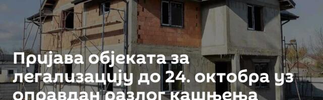 Пријава објеката за легализацију до 24. октобра уз оправдан разлог кашњења