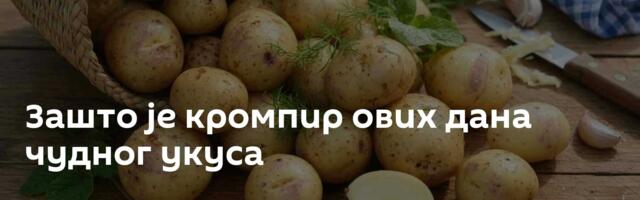 Зашто је кромпир ових дана чудног укуса