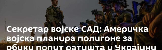 Секретар војске САД: Америчка војска планира полигоне за обуку попут ратишта у Украјини