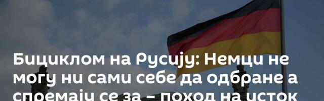 Бициклом на Русију: Немци не могу ни сами себе да одбране а спремају се за – поход на исток