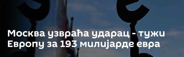 Москва узвраћа ударац - тужи Европу за 193 милијарде евра