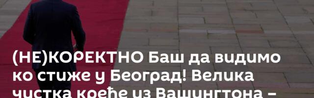 (НЕ)КОРЕКТНО Баш да видимо ко стиже у Београд! Велика чистка креће из Вашингтона – Срби рекли доста!