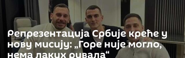 Репрезентација Србије креће у нову мисију: „Горе није могло, нема лаких ривала“