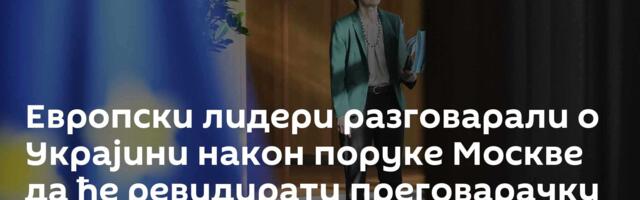 Европски лидери разговарали о Украјини након поруке Москве да ће ревидирати преговарачку позицију