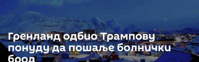 Гренланд одбио Трампову понуду да пошаље болнички брод