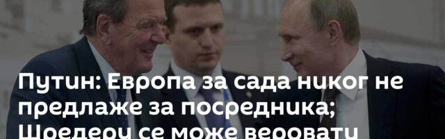 Путин: Европа за сада никог не предлаже за посредника; Шредеру се може веровати