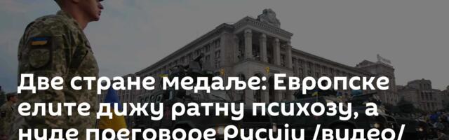 Две стране медаље: Европске елите дижу ратну психозу, а нуде преговоре Русији /видео/