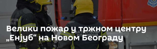 Велики пожар у тржном центру „Енјуб“ на Новом Београду
