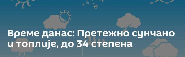 Време данас: Претежно сунчано и топлије, до 34 степена