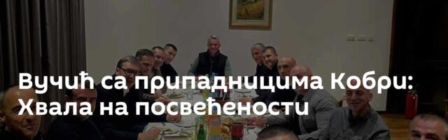 Вучић са припадницима Кобри: Хвала на посвећености