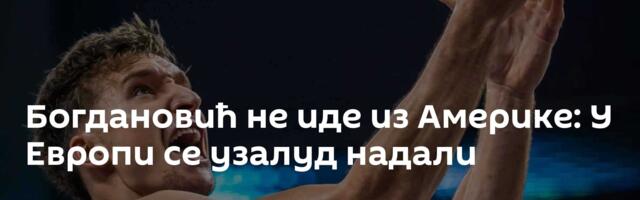Богдановић не иде из Америке: У Европи се узалуд надали